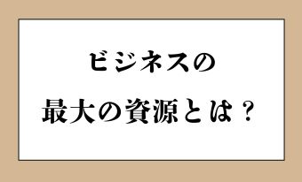 ●ビジネスの最大の資産とは