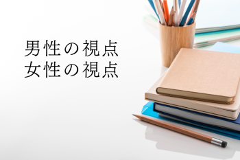 ●男性の視点、女性の視点