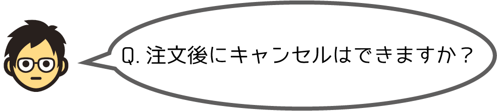 Q.注文後にキャンセルはできますか？