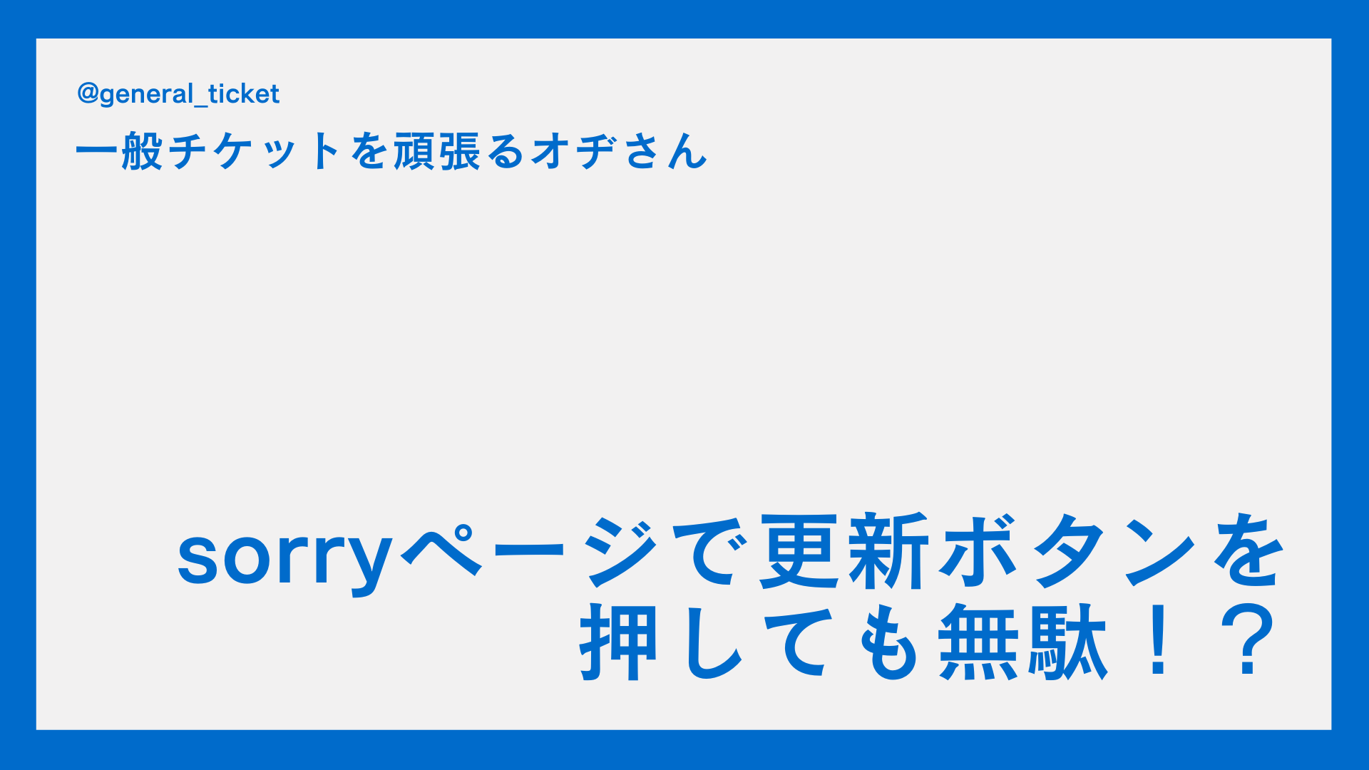 【一般チケット】Sorryページで更新連打しても無駄？どのページで更新するべき？
