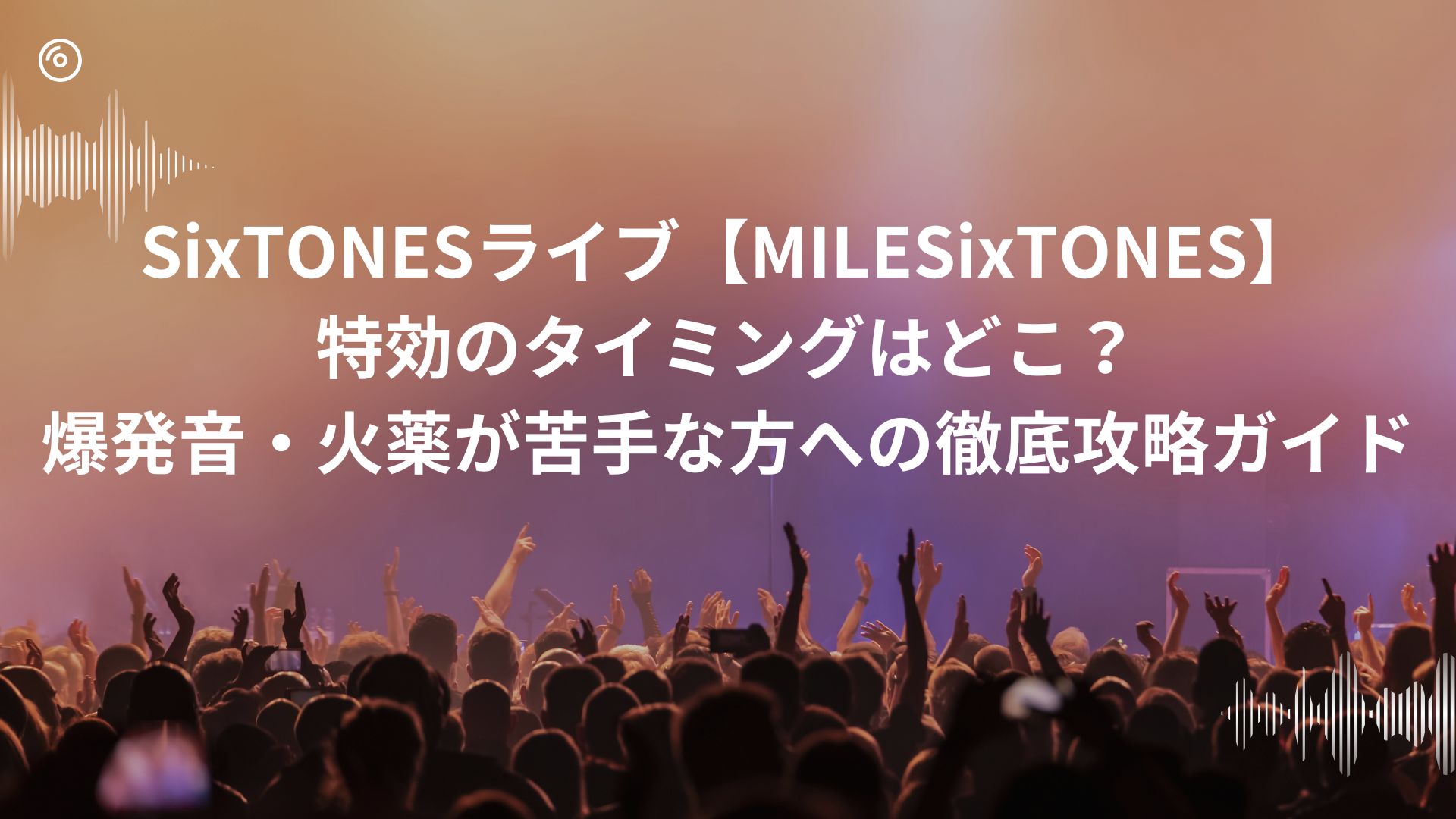 SixTONESライブ【MILESixTONES】特効のタイミングはどこ？爆発音・火薬が苦手な方への徹底攻略ガイド