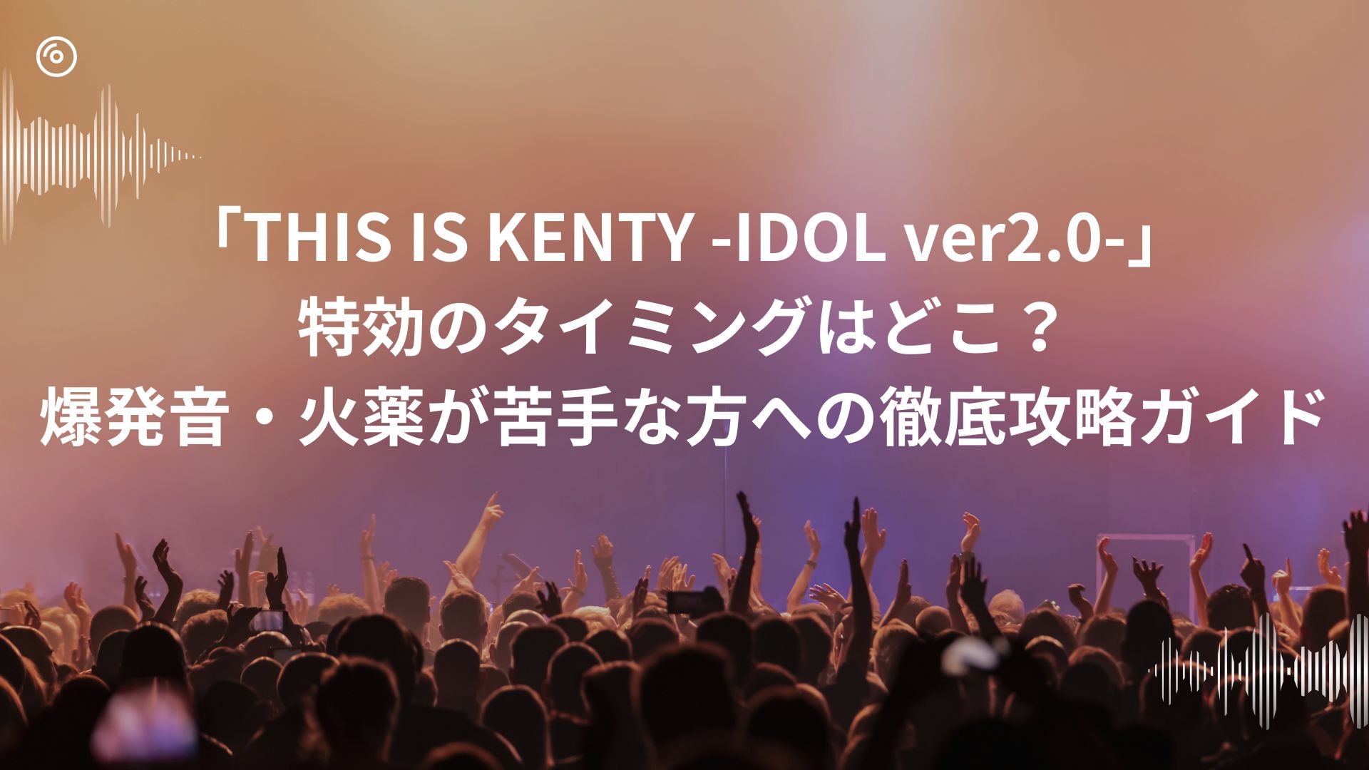 「THIS IS KENTY -IDOL ver2.0-(中島健人)」 特効のタイミングはどこ？ 爆発音・火薬が苦手な方への徹底攻略ガイド