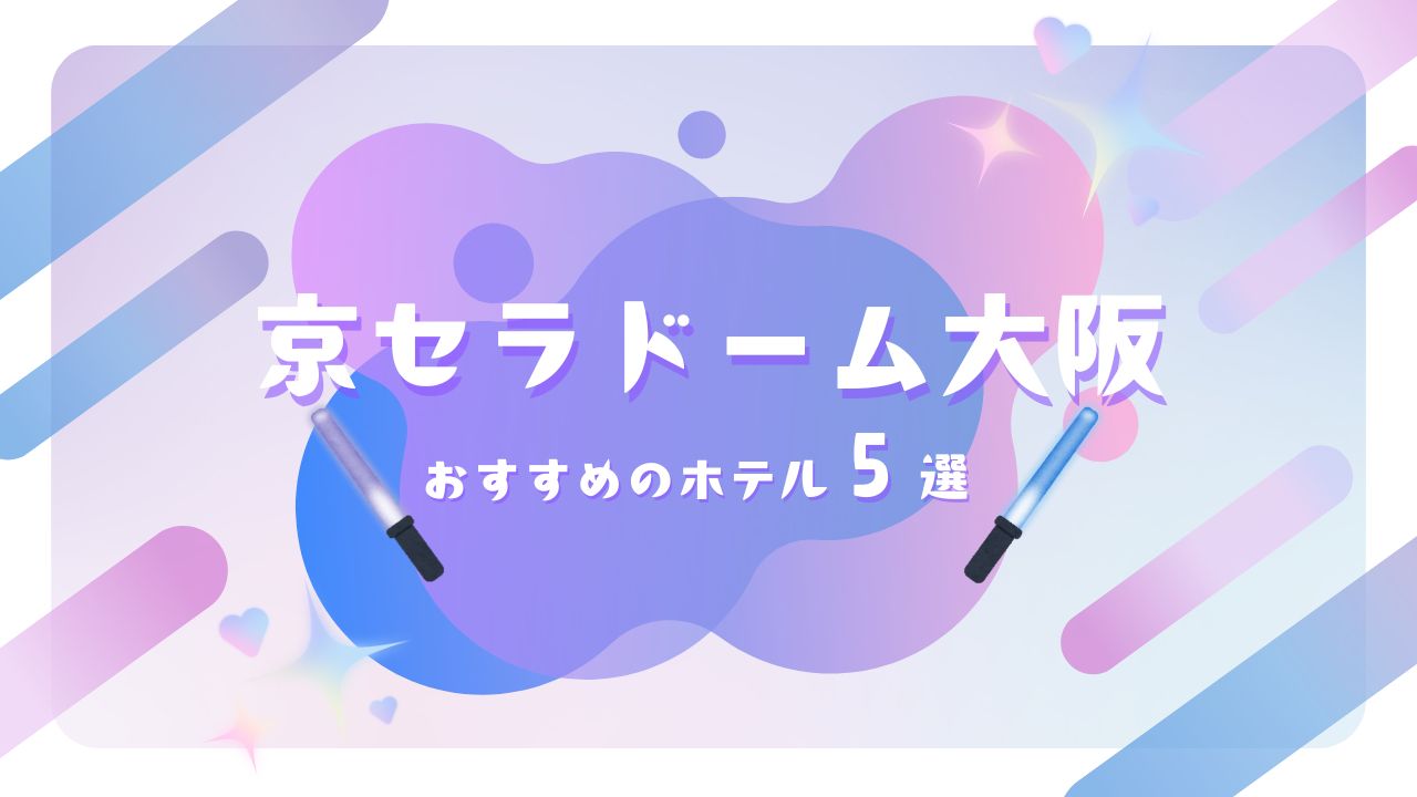 STARTO（旧ジャニーズ）ライブ×京セラドーム大阪 遠征におすすめのホテル5選【コスパ・立地重視】
