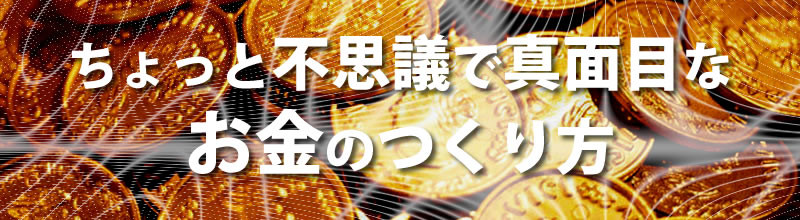 ちょっと不思議で真面目なお金のつくり方