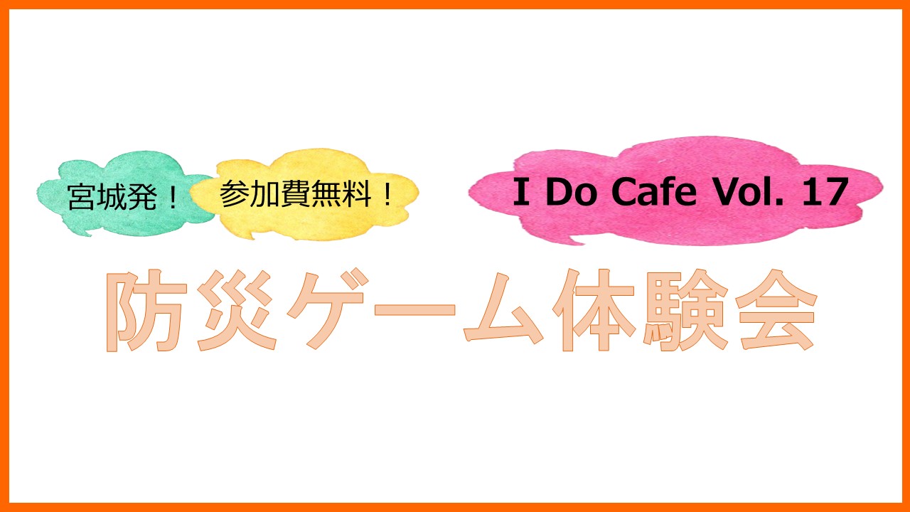 【終了】4月23日(土)、大阪にて「I Do Cafe Vol.17 ～防災ゲーム体験会～」を開催いたします！