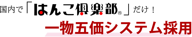 国内で「はんこ倶楽部」だけ！一物五価システム採用