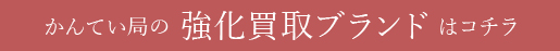 かんてい局の 強化買い取りブランドはコチラ