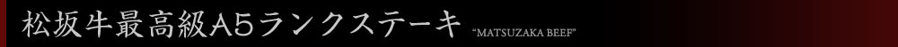 松坂牛最高級A5ランクステーキ