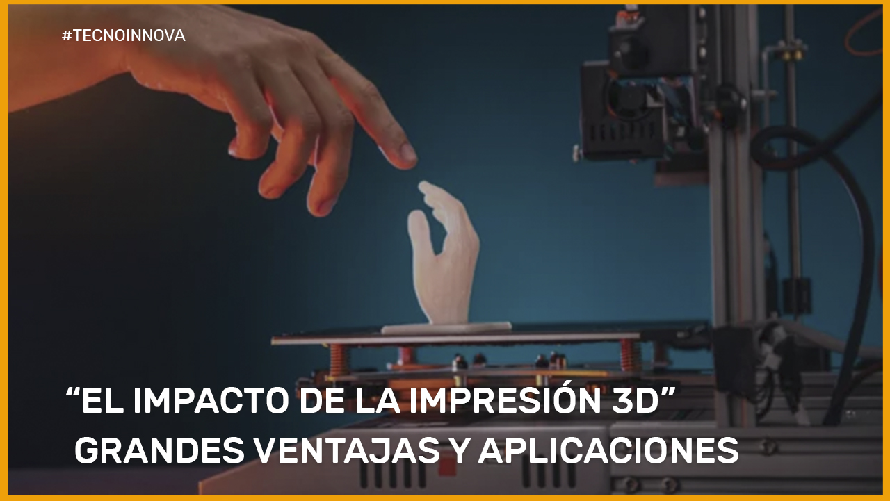 EL IMPACTO DE LA IMPRESIÓN 3D: VENTAJAS Y APLICACIONES DESTACABLES