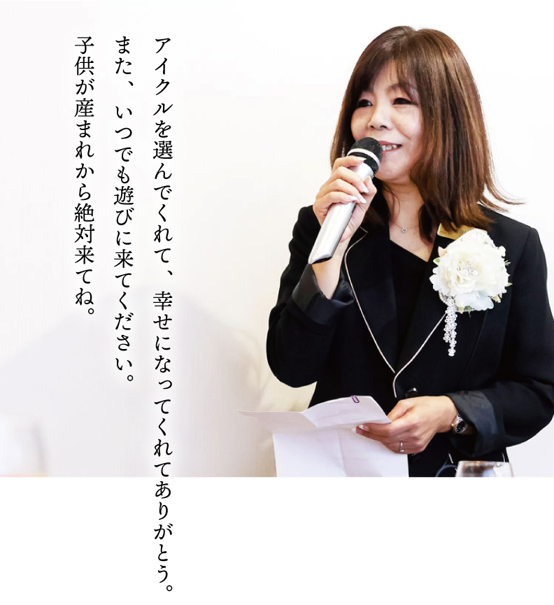 アイクルを選んでくれて、幸せになってくれてありがとう。また、いつでも遊びに来てください。子供が生まれてたら絶対来てね。