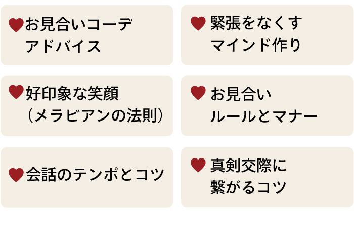 お見合いレクチャーでは「お見合いコーデアドバイス」「緊張をなくマインド作り」「好印象な笑顔（メラビアンの法則）」「お見合いルールとマなー」「会話の店舗とコツ」「真剣交際につながるコツ」などをレクチャー