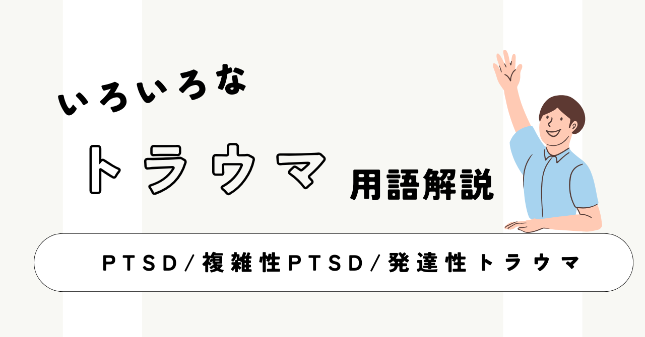 トラウマとは？　PTSD・複雑性PTSD・発達性トラウマの違いをやさしく整理