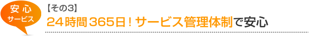 安心サービス【その3】24時間365日!サービス管理体制で安心