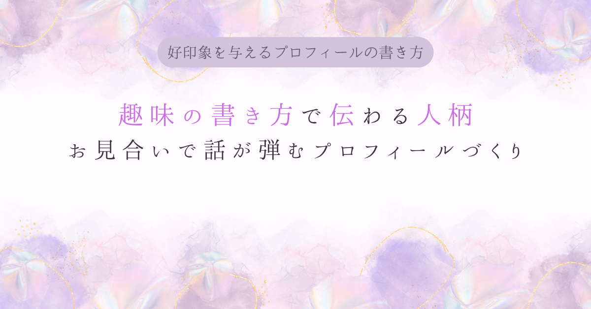 趣味の書き方”で伝わる人柄──お見合いで話が弾むプロフィールづくり