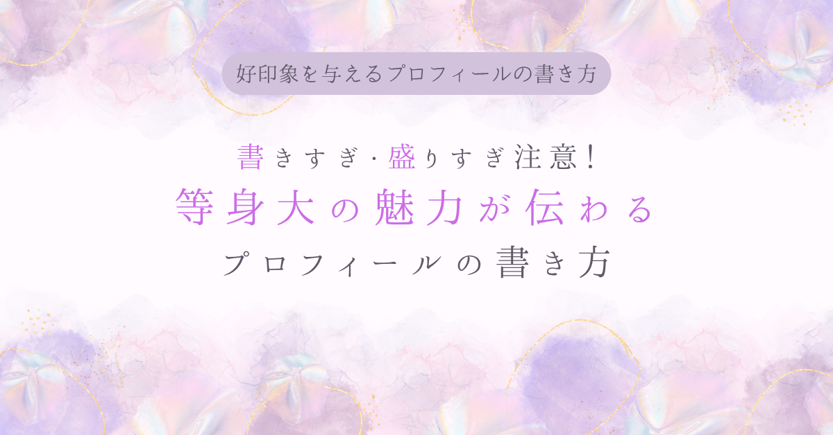 書きすぎ・盛りすぎ注意！等身大の魅力が伝わるプロフィールの書き方