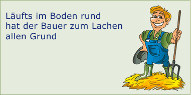 Läufts im Boden rund hat der Bauer zum Lachen allen Grund.