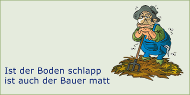 Ist der Boden schlapp ist auch der Bauer matt.