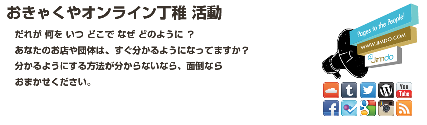 「おきゃくやオンライン丁稚活動」だれが なにを いつ どこで なぜ どのように？あなたのお店や団体は、すぐ分かるようになってますか？分かるようにする方法が分からないなら、面倒ならおまかせください。