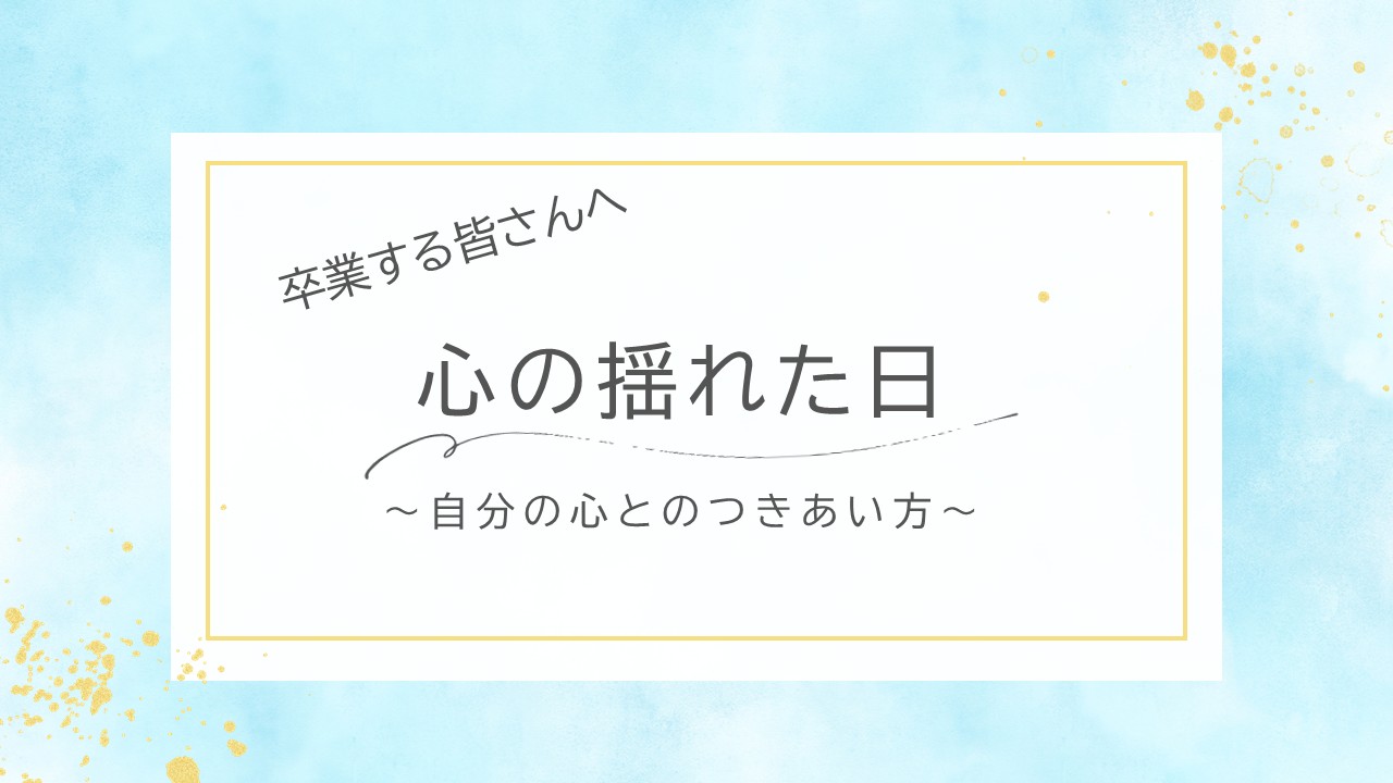 卒業する皆さんへ「心の揺れた日～自分の心とのつきあい方～」