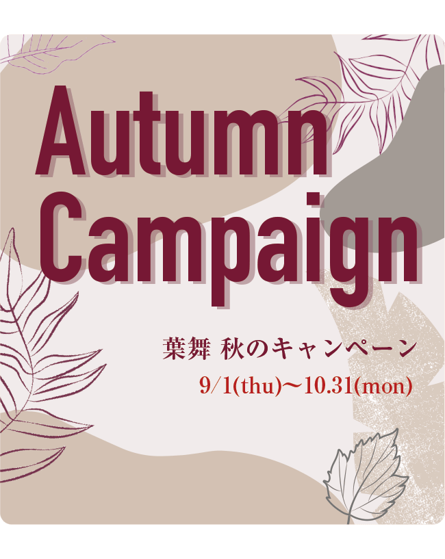 Autumn Campaign 葉舞 秋のキャンペーン 9/1(thu)～10.31(mon)
