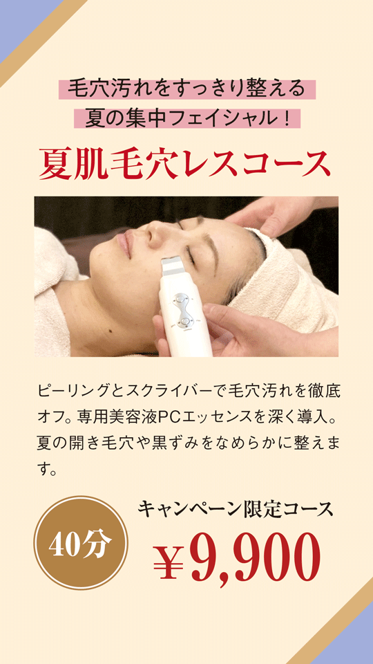 毛穴汚れをすっきり整える夏の集中フェイシャル!| 夏肌毛穴レスコース 40分 | ピーリングとスクライバーで毛穴汚れを徹底オフ。専用美容液PCエッセンスを深く導入。夏の開き毛穴や黒ずみをなめらかに整えます。キャンペーン限定コース￥9,900
