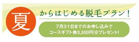 夏から始める脱毛プラン!7月31日までのお申し込みで コースギフト券3,300円分プレゼント!