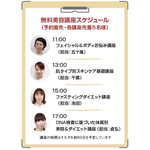 無料美容講座スケジュール(予約優先・各講座先着5名様) フェイシャル&ボディお悩み講座 肌タイプ別スキンケア基礎講座 ファスティングダイエット講座 DNA検査に基づいた体質別 美容&ダイエット講座
