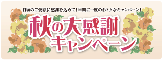 日頃のご愛顧に感謝を込めて!半期に一度のおトクなキャンペーン!秋の大感謝キャンペーン
