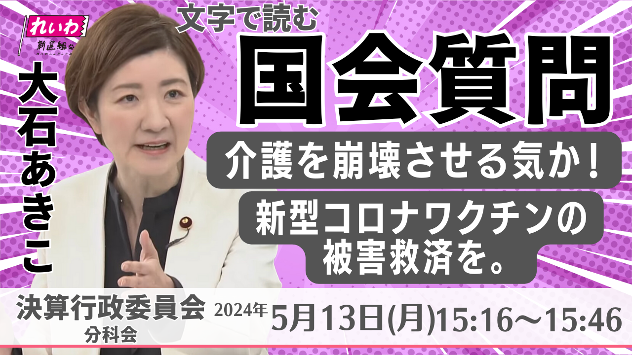 2024年5月13日【大石あきこ・決算行政監視委員会分科会】介護を崩壊させる気か！/新型コロナワクチンの被害救済を