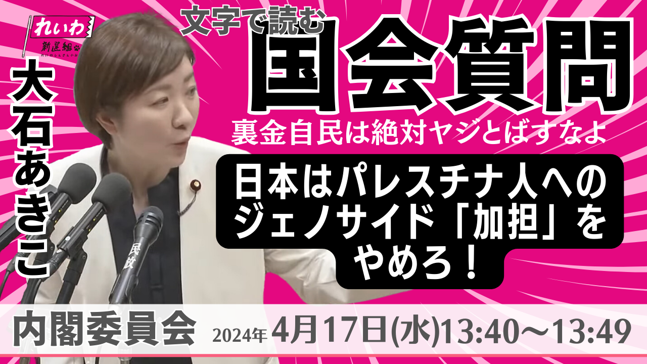 2024年4月17日【大石あきこ・内閣委員会】パレスチナ人へのジェノサイド「加担」をやめろ