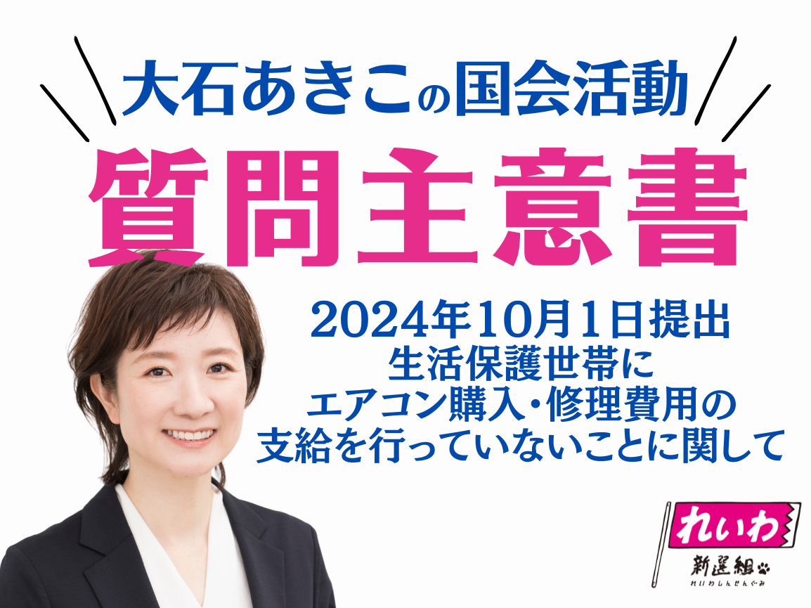 2024年10月1日【大石あきこ・質問主意書】政府がすべての生活保護世帯にエアコン購入・修理費用の支給を行っていないことに関して