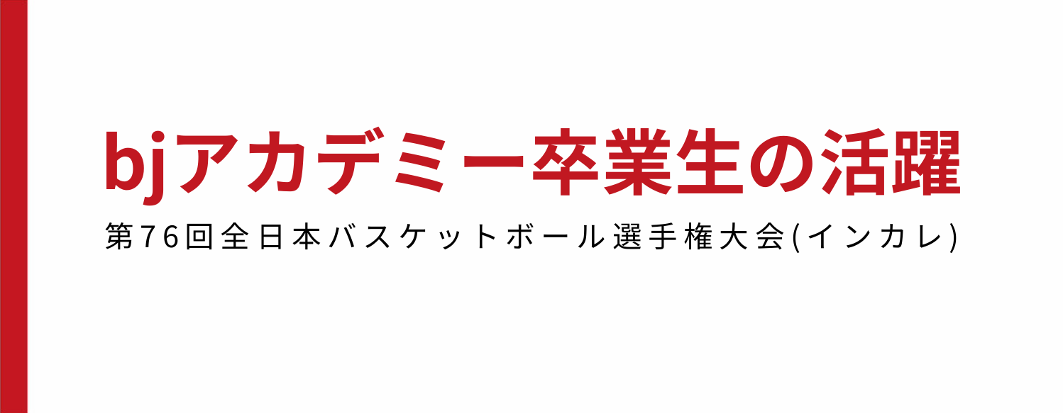 【bjアカデミー卒業生の活躍】第76回全日本大学バスケットボール選手権大会(インカレ)出場！