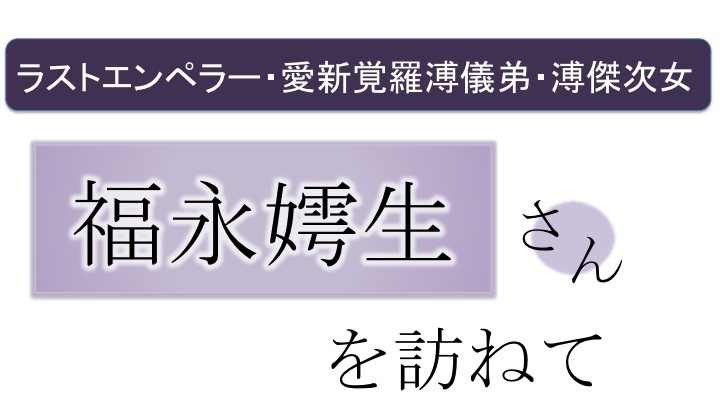ラストエンペラー・愛新覚羅溥儀弟・溥傑次女　福永嫮生さんを訪ねて