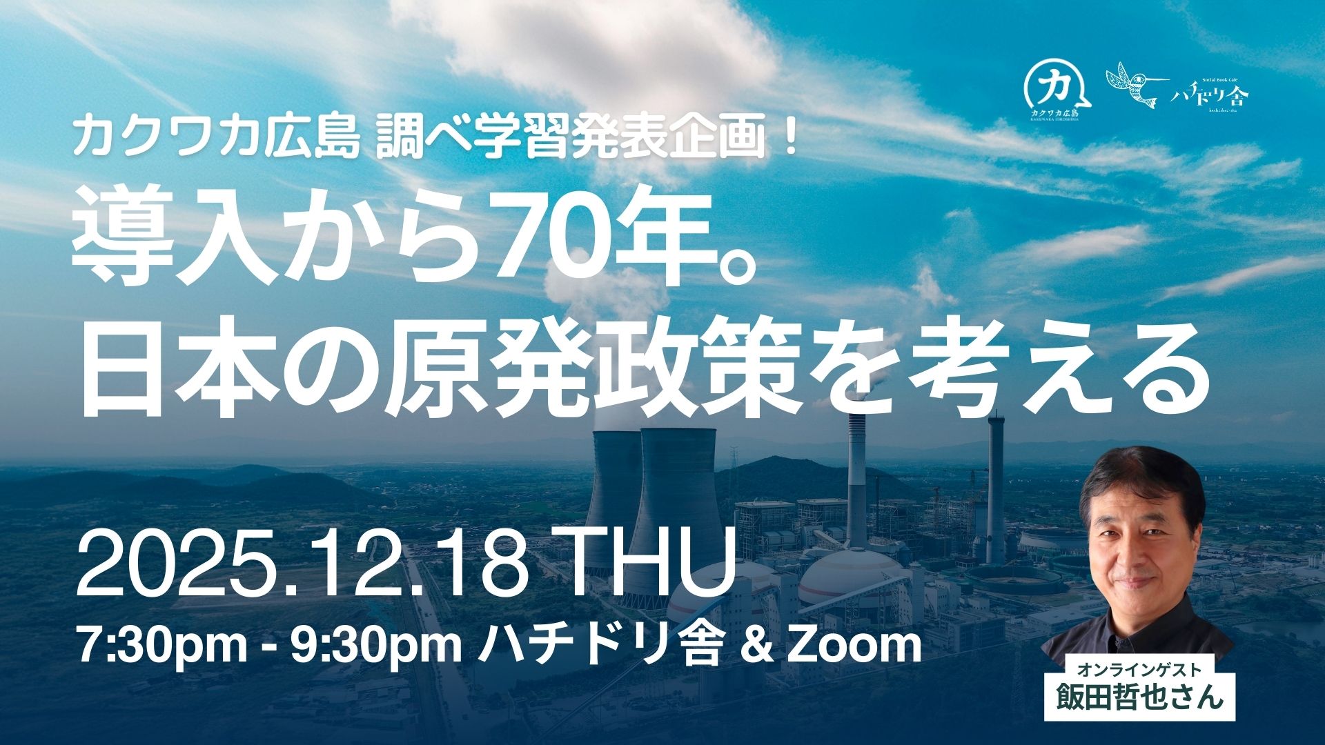 12/18（木）「カクワカ広島調べ学習発表企画！『導入から70年。日本の原発政策を考える』オンラインゲスト：飯田哲也さん」開催