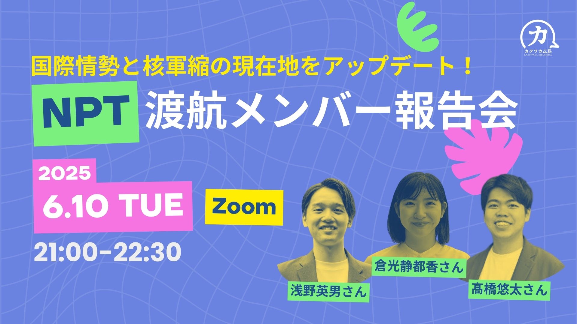 6/10（火）「国際情勢と核軍縮の現在地をアップデート！ NPT渡航メンバー報告会」開催