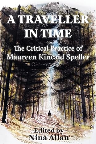 A traveller in Time: The critical Practice of Maureen Kincaid Speller edited by Nina Allan