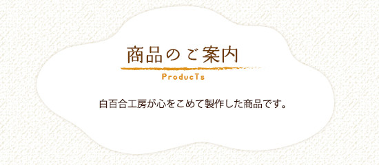 商品のご案内　白百合工房が心をこめて製作した商品です。