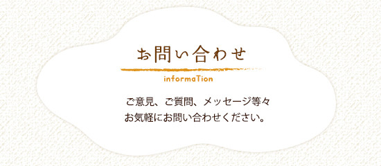 お問い合わせ ご意見、ご質問、メッセージ等々お気軽にお問い合わせください。