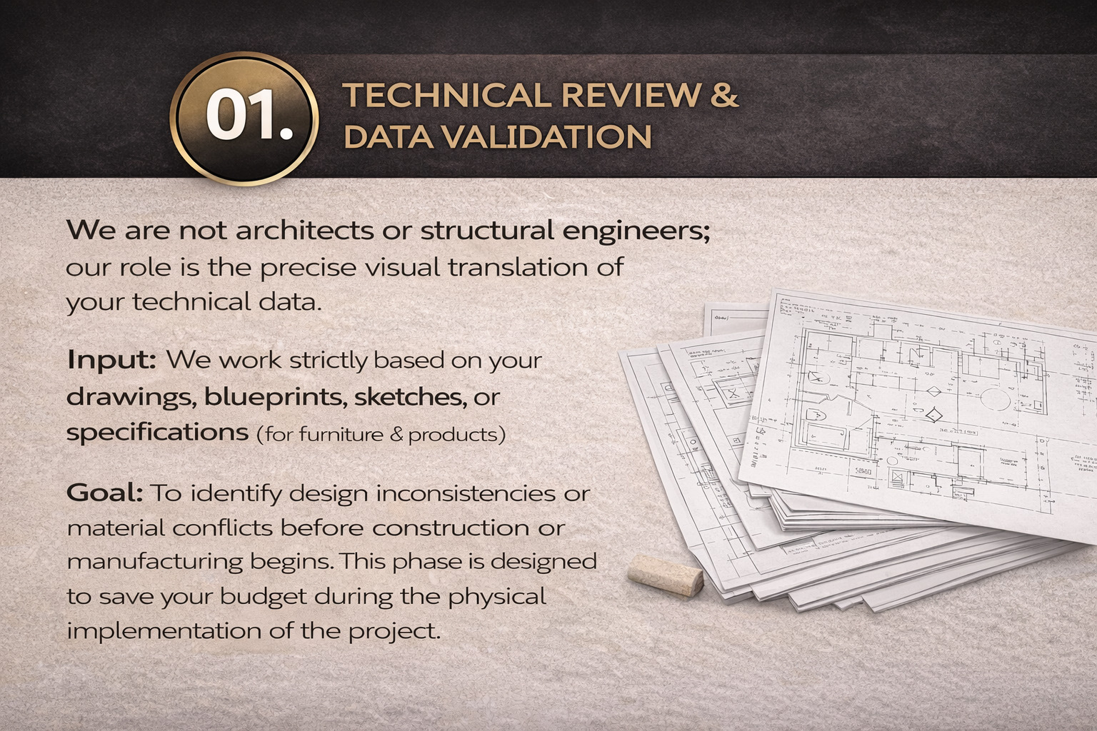 01. Technical Review & Data Validation We are not architects or structural engineers; our role is the precise visual translation of your technical data.  Input: We work strictly based on your drawings, blueprints, sketches, or specifications (for furnitur