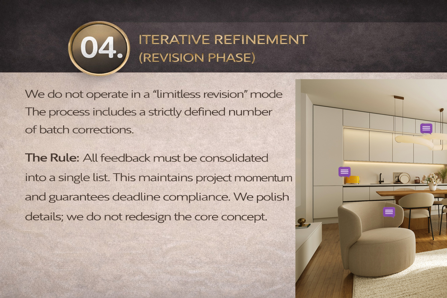 04. Iterative Refinement (Revision Phase) We do not operate in a "limitless revision" mode. The process includes a strictly defined number of batch corrections.  The Rule: All feedback must be consolidated into a single list. This maintains project moment
