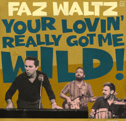 FAZ WALTZ - Your lovin' really got me wild!