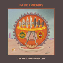 The Fake Friends - Let’s Not Overthink This