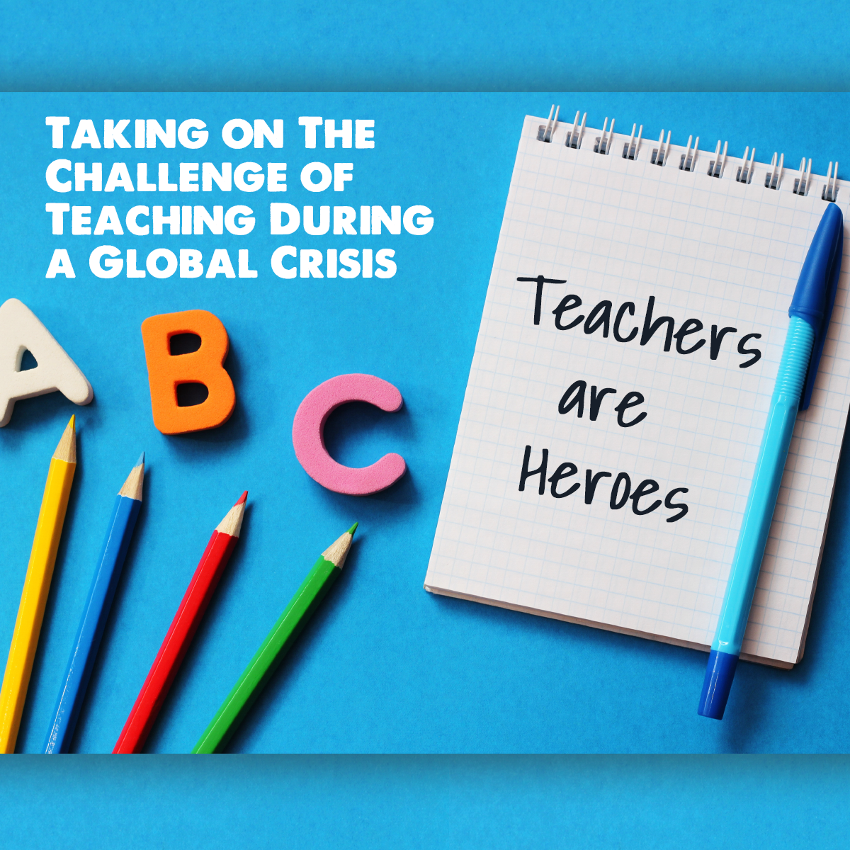 Teachers Are Heroes - Taking on The Challenge of Teaching During a Global Crisis