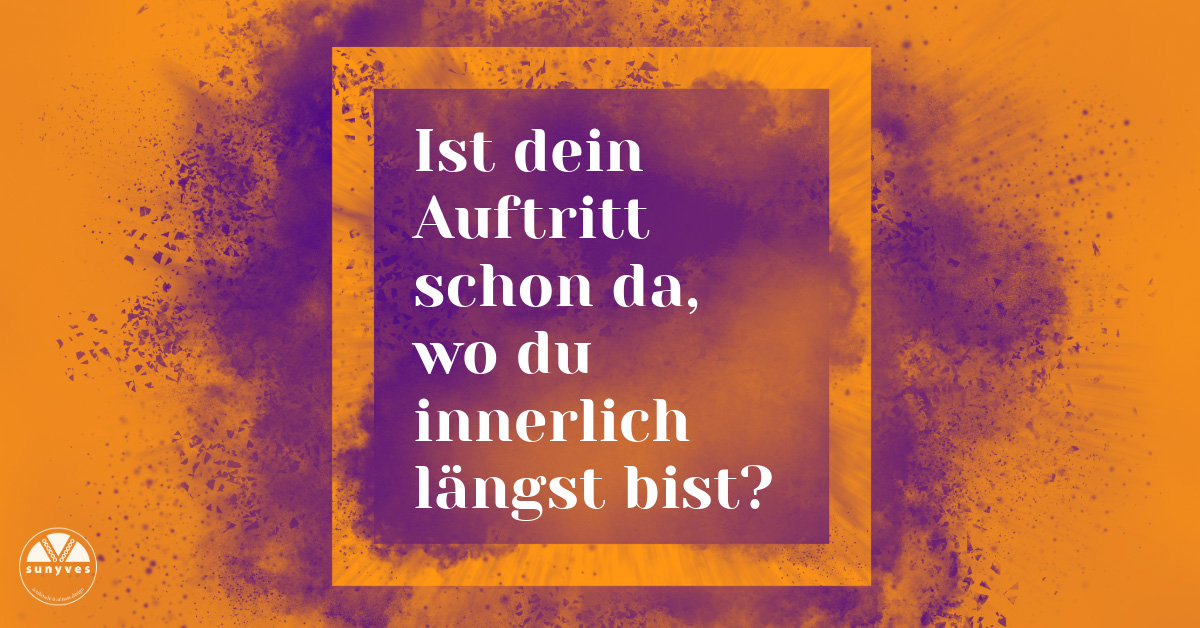 Text: Ist dein Auftritt schon da, wo du innerlich längst bist?