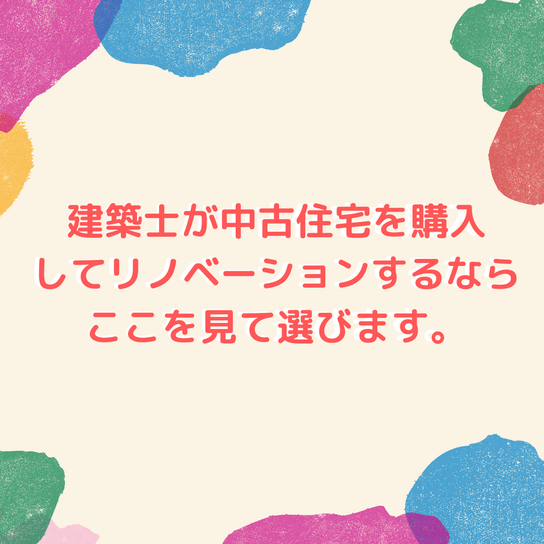 建築士が中古住宅を購入してリノベーションをするならここを見て選びます！