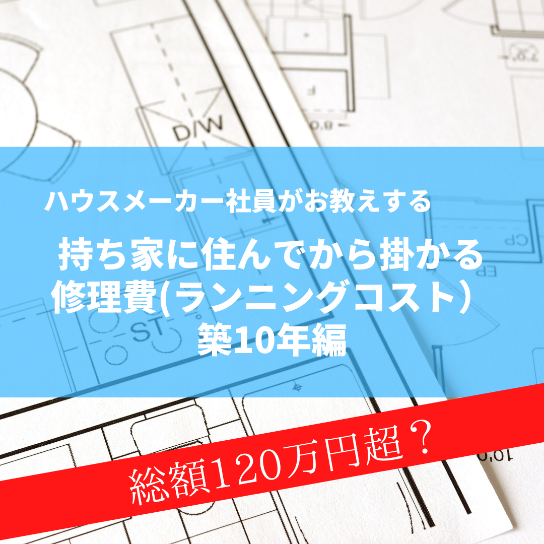 ハウスメーカー社員が教える『持ち家に住んでから掛かる修理費(ランニングコスト）』築10年編