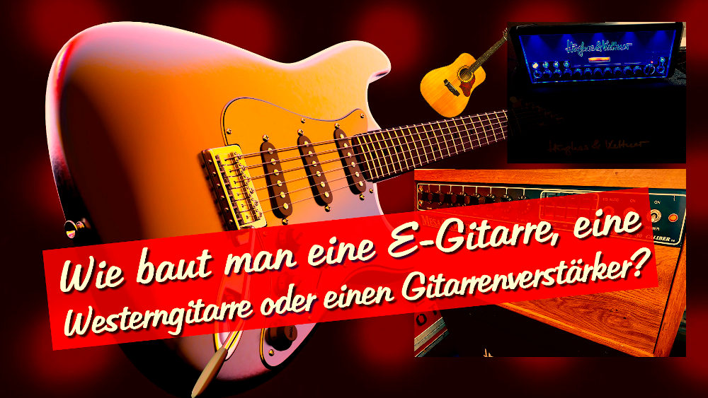 Wie baut man eine E-Gitarre / Westerngitarre oder einen Gitarrenverstärker?