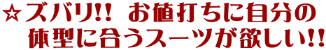 ズバリ!お値打ちに体型に合うスーツが欲しい!!