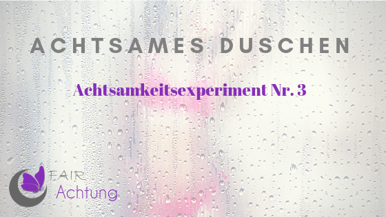 Auf dem Bild ist eine beschlagene Duschwand voller Tropfen zu sehen. Schemenhaft ist eine Frau mit pinkem Bikini zu erkennen. Im Vordergrund steht: "Achtsames Duschen - Achtsamkeitsexperiment Nr. 3"