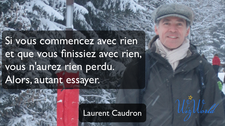 "Si vous commencez avec rien et que vous finissiez avec rien, vous n'aurez rien perdu. Alors autant essayer." Laurent Caudron